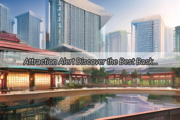 Attraction Alert Discover the Best Basketball Hotspots in Guangzhou